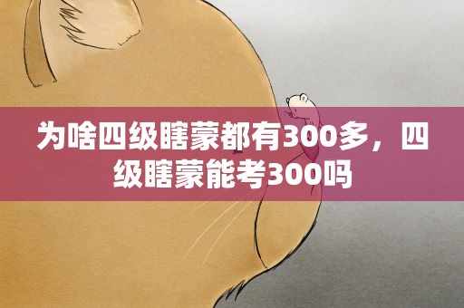 为啥四级瞎蒙都有300多，四级瞎蒙能考300吗