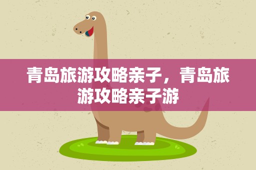 青岛旅游攻略亲子，青岛旅游攻略亲子游