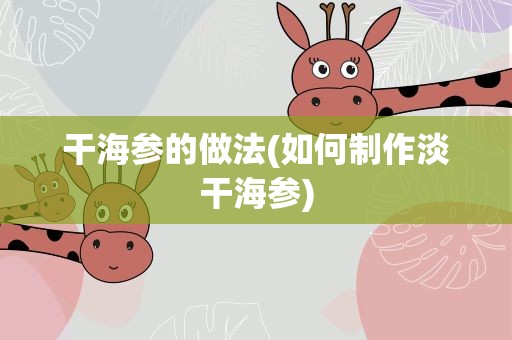 干海参的做法(如何制作淡干海参)