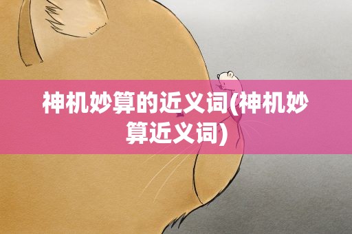 神机妙算的近义词(神机妙算近义词)