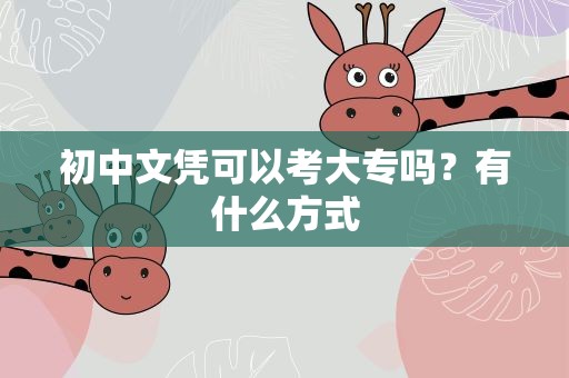 初中文凭可以考大专吗？有什么方式