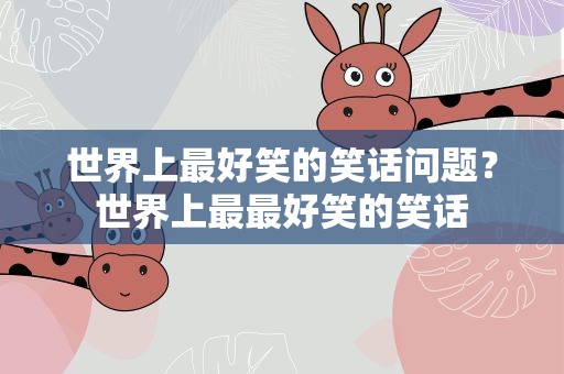 世界上最好笑的笑话问题？世界上最最好笑的笑话
