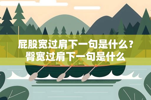 屁股宽过肩下一句是什么？臀宽过肩下一句是什么