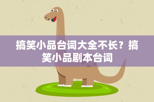 搞笑小品台词大全不长？搞笑小品剧本台词