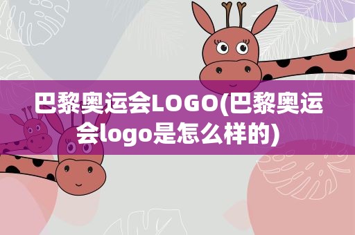 巴黎奥运会LOGO(巴黎奥运会logo是怎么样的)