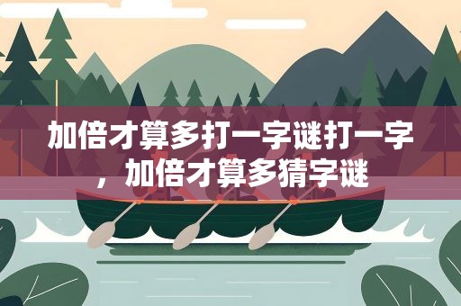 加倍才算多打一字谜打一字，加倍才算多猜字谜