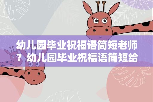 幼儿园毕业祝福语简短老师？幼儿园毕业祝福语简短给老师