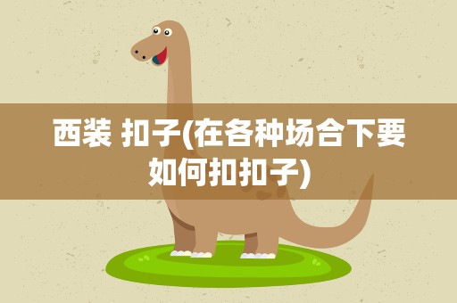 西装 扣子(在各种场合下要如何扣扣子)