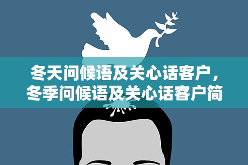 冬天问候语及关心话客户，冬季问候语及关心话客户简短