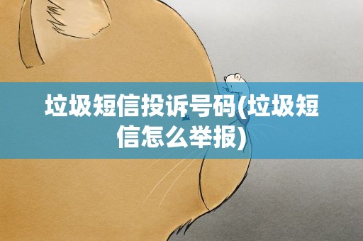 垃圾短信投诉号码(垃圾短信怎么举报)