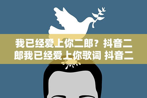 我已经爱上你二郎？抖音二郎我已经爱上你歌词 抖音二郎唱的歌叫什么哪里