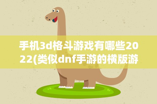 手机3d格斗游戏有哪些2022(类似dnf手游的横版游戏2022)