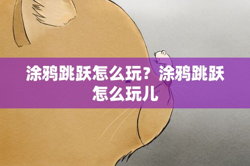 涂鸦跳跃怎么玩？涂鸦跳跃怎么玩儿