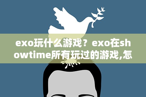 exo玩什么游戏？exo在showtime所有玩过的游戏,怎么玩