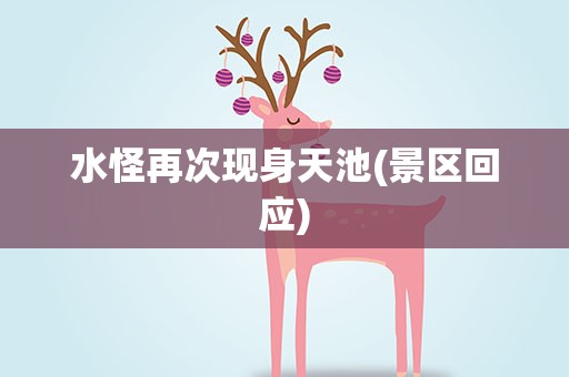 水怪再次现身天池(景区回应)