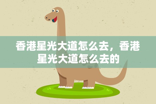 香港星光大道怎么去，香港星光大道怎么去的