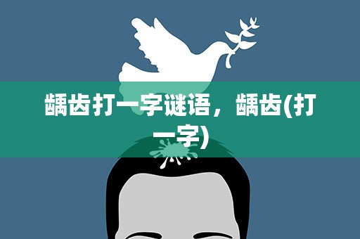 龋齿打一字谜语，龋齿(打一字)