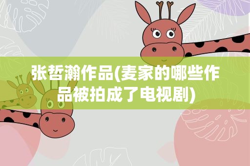张哲瀚作品(麦家的哪些作品被拍成了电视剧)