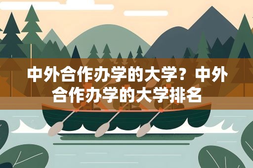 中外合作办学的大学？中外合作办学的大学排名