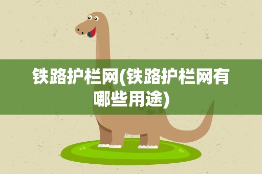 铁路护栏网(铁路护栏网有哪些用途)
