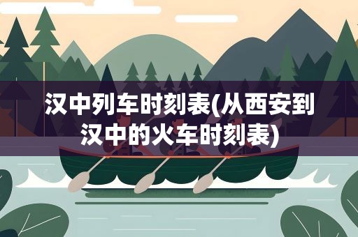 汉中列车时刻表(从西安到汉中的火车时刻表)