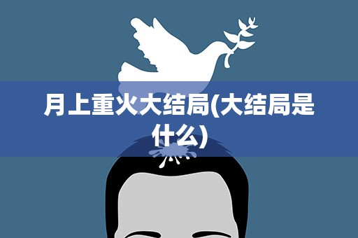 月上重火大结局(大结局是什么)