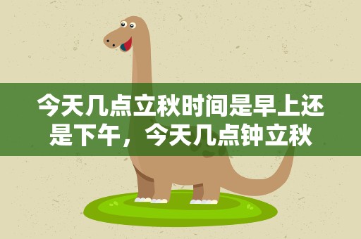 今天几点立秋时间是早上还是下午，今天几点钟立秋