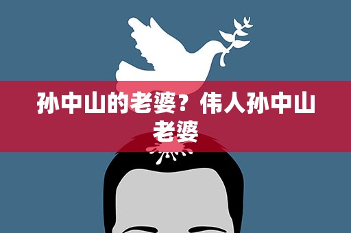 孙中山的老婆？伟人孙中山老婆