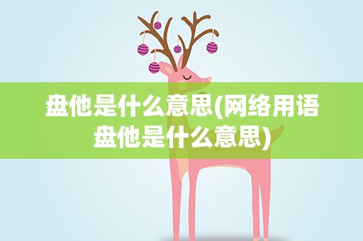 盘他是什么意思(网络用语盘他是什么意思)