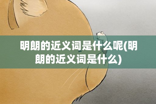 明朗的近义词是什么呢(明朗的近义词是什么)