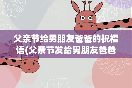 父亲节给男朋友爸爸的祝福语(父亲节发给男朋友爸爸的祝福语)