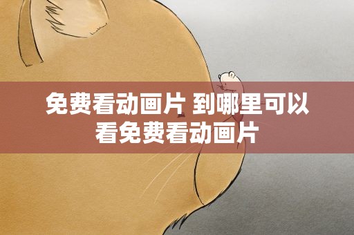 免费看动画片 到哪里可以看免费看动画片