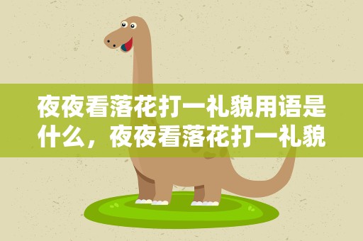 夜夜看落花打一礼貌用语是什么，夜夜看落花打一礼貌用语是什么生肖