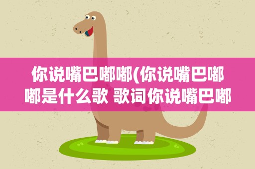 你说嘴巴嘟嘟(你说嘴巴嘟嘟是什么歌 歌词你说嘴巴嘟嘟)