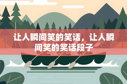 让人瞬间笑的笑话，让人瞬间笑的笑话段子