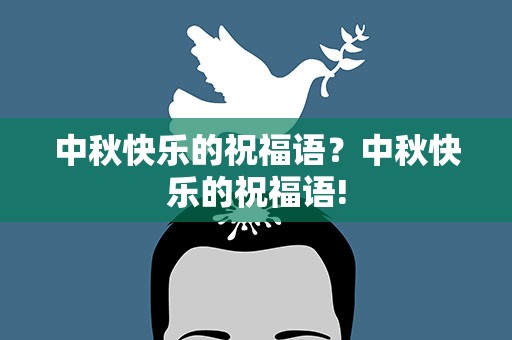 中秋快乐的祝福语？中秋快乐的祝福语!