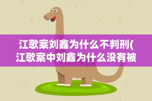江歌案刘鑫为什么不判刑(江歌案中刘鑫为什么没有被判刑)
