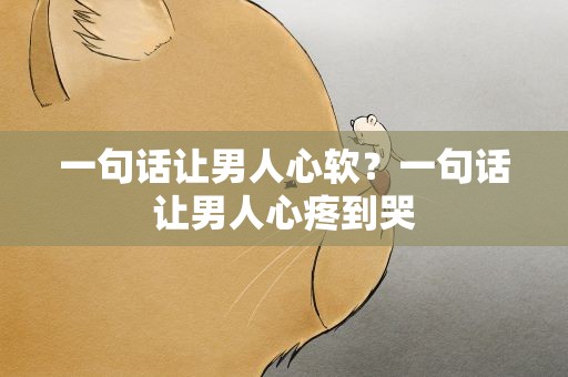一句话让男人心软？一句话让男人心疼到哭