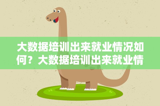 大数据培训出来就业情况如何？大数据培训出来就业情况如何写