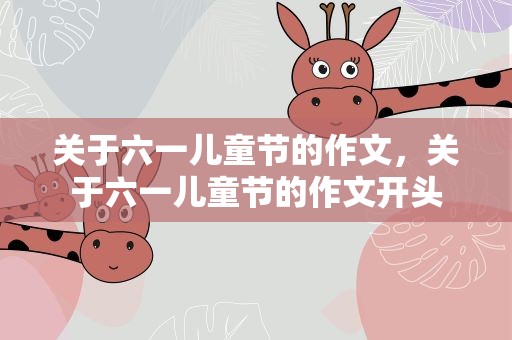 关于六一儿童节的作文，关于六一儿童节的作文开头