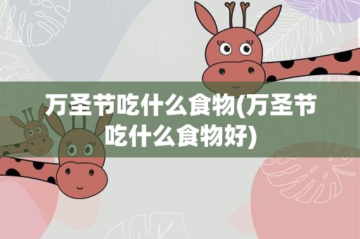 万圣节吃什么食物(万圣节吃什么食物好)