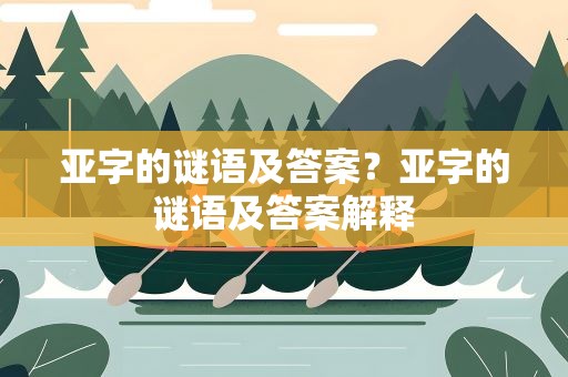亚字的谜语及答案？亚字的谜语及答案解释