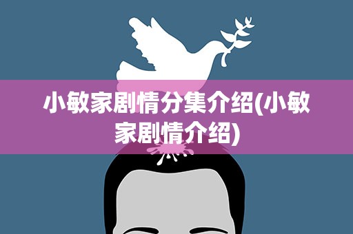 小敏家剧情分集介绍(小敏家剧情介绍)