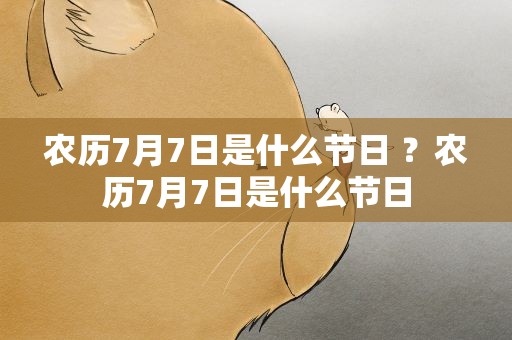 农历7月7日是什么节日 ？农历7月7日是什么节日