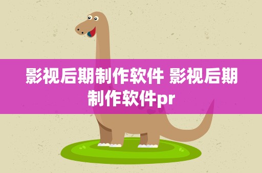 影视后期制作软件 影视后期制作软件pr