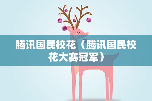 腾讯国民校花（腾讯国民校花大赛冠军）