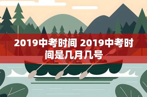 2019中考时间 2019中考时间是几月几号