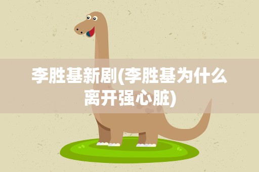 李胜基新剧(李胜基为什么离开强心脏)