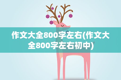 作文大全800字左右(作文大全800字左右初中)