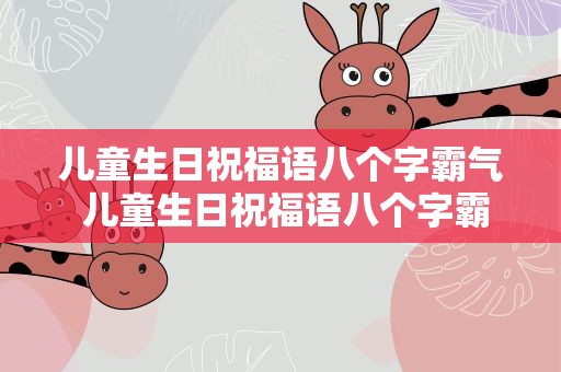 儿童生日祝福语八个字霸气 儿童生日祝福语八个字霸气简短